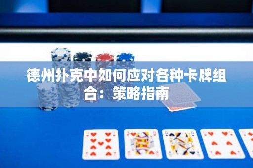 德州扑克中如何应对各种卡牌组合：策略指南
