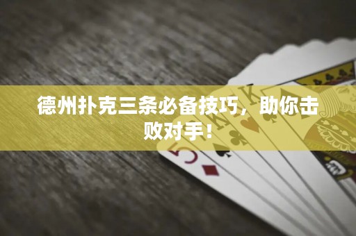 德州扑克三条必备技巧，助你击败对手！