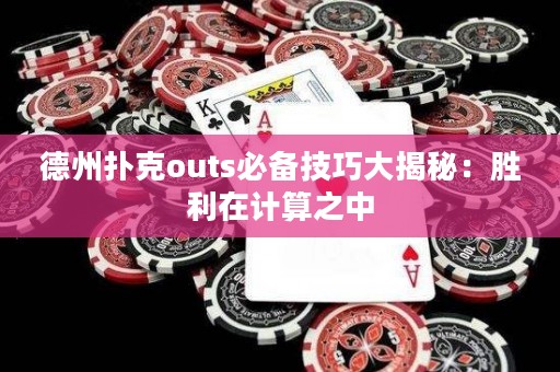 德州扑克outs必备技巧大揭秘：胜利在计算之中