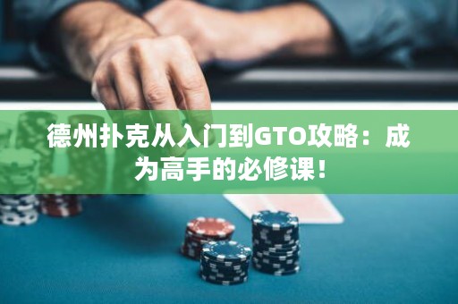 德州扑克从入门到GTO攻略：成为高手的必修课！