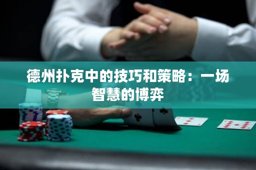 德州扑克中的技巧和策略：一场智慧的博弈