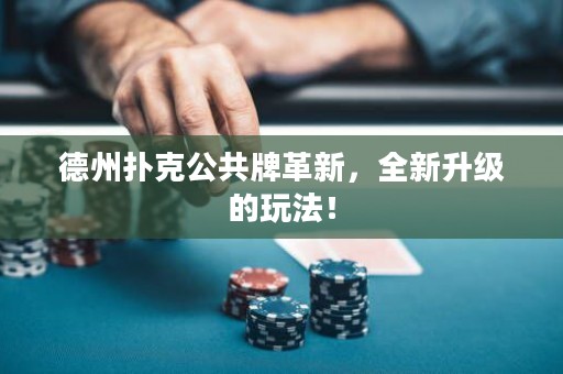 德州扑克公共牌革新，全新升级的玩法！