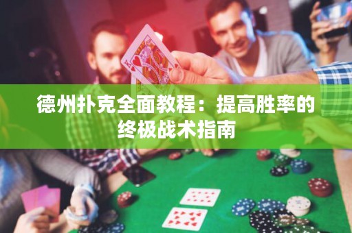 德州扑克全面教程：提高胜率的终极战术指南