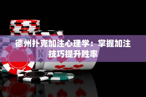 德州扑克加注心理学：掌握加注技巧提升胜率