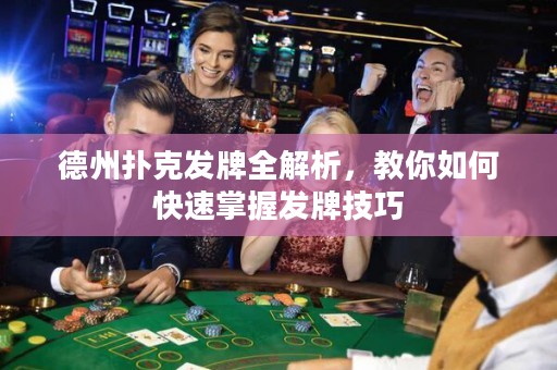 德州扑克发牌全解析，教你如何快速掌握发牌技巧