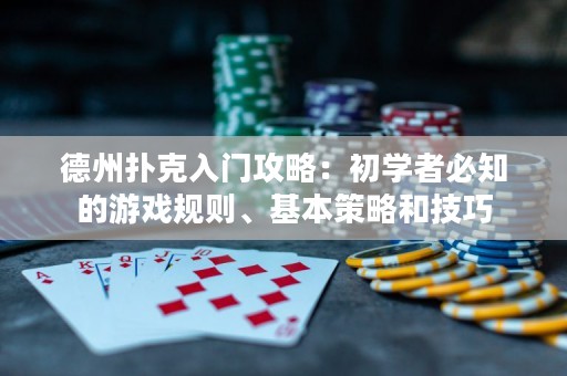德州扑克入门攻略：初学者必知的游戏规则、基本策略和技巧