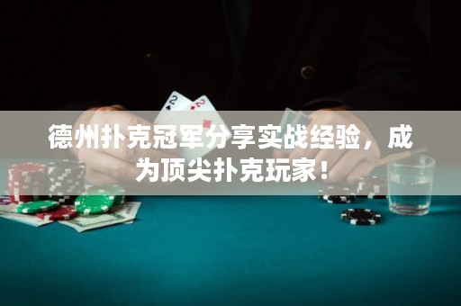 德州扑克冠军分享实战经验，成为顶尖扑克玩家！