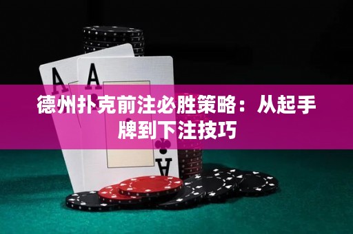 德州扑克前注必胜策略：从起手牌到下注技巧