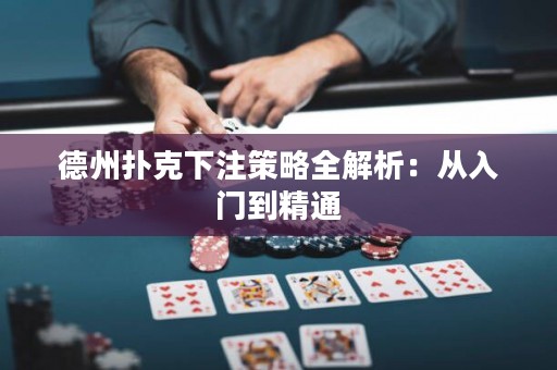 德州扑克下注策略全解析：从入门到精通
