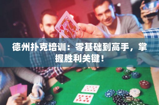 德州扑克培训：零基础到高手，掌握胜利关键！