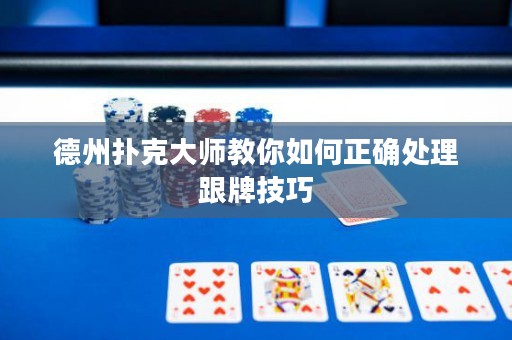德州扑克大师教你如何正确处理跟牌技巧