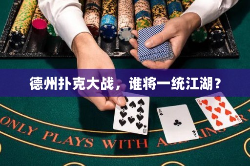 德州扑克大战，谁将一统江湖？