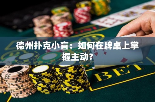 德州扑克小盲：如何在牌桌上掌握主动？