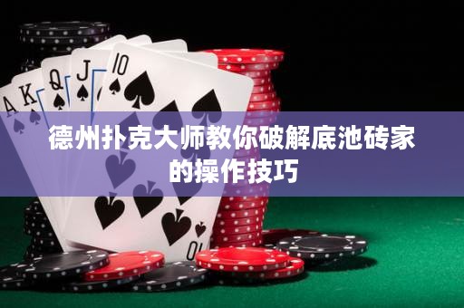 德州扑克大师教你破解底池砖家的操作技巧