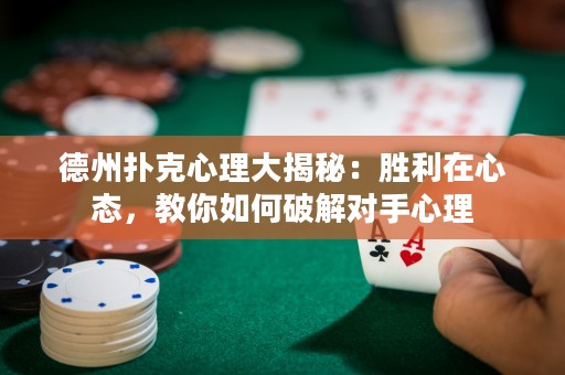 德州扑克心理大揭秘：胜利在心态，教你如何破解对手心理