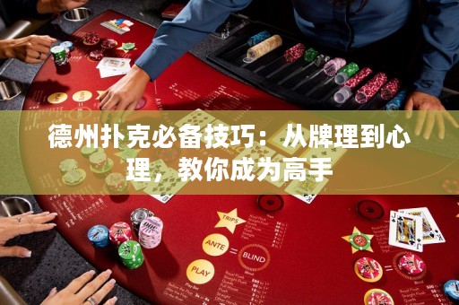 德州扑克必备技巧：从牌理到心理，教你成为高手