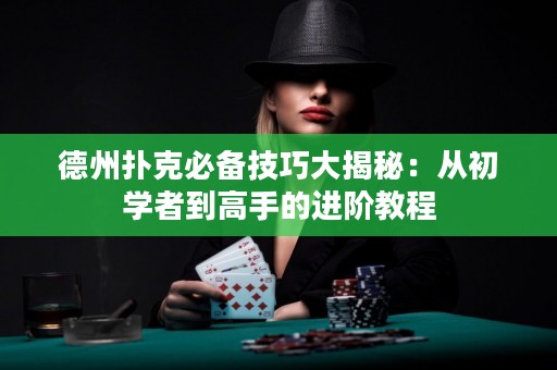 德州扑克必备技巧大揭秘：从初学者到高手的进阶教程