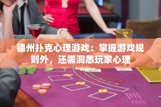德州扑克心理游戏：掌握游戏规则外，还需洞悉玩家心理