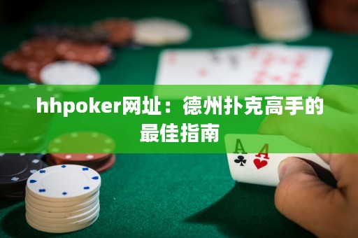 hhpoker网址：德州扑克高手的最佳指南