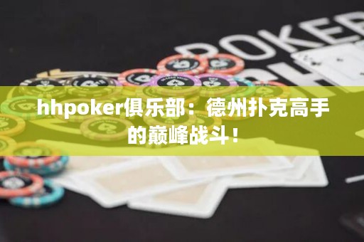 hhpoker俱乐部：德州扑克高手的巅峰战斗！