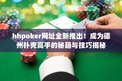 hhpoker网址全新推出！成为德州扑克高手的秘籍与技巧揭秘