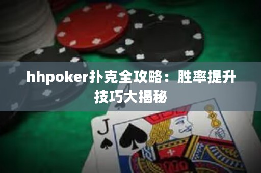 hhpoker扑克全攻略：胜率提升技巧大揭秘
