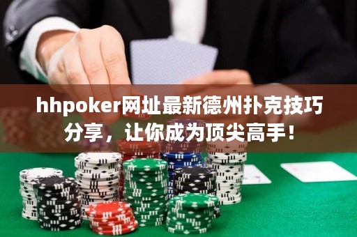 hhpoker网址最新德州扑克技巧分享，让你成为顶尖高手！