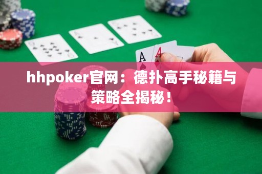 hhpoker官网：德扑高手秘籍与策略全揭秘！