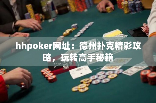 hhpoker网址：德州扑克精彩攻略，玩转高手秘籍