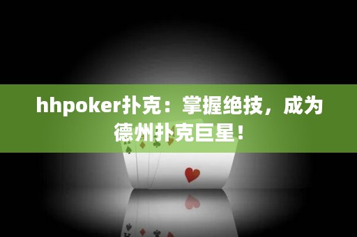 hhpoker扑克：掌握绝技，成为德州扑克巨星！