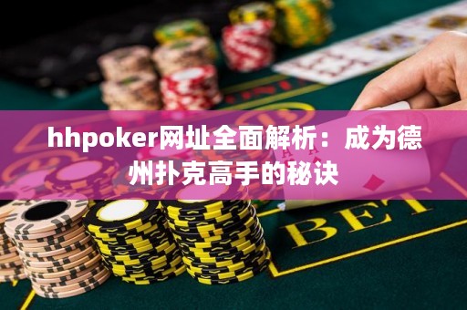 hhpoker网址全面解析：成为德州扑克高手的秘诀