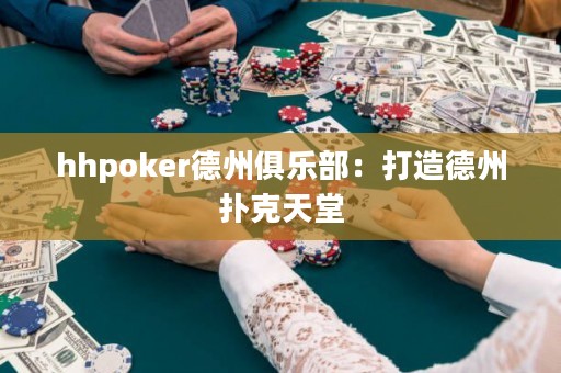 hhpoker德州俱乐部：打造德州扑克天堂
