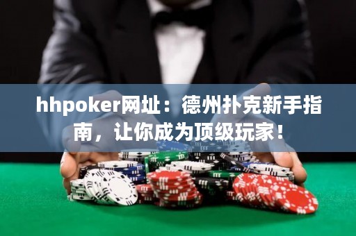 hhpoker网址：德州扑克新手指南，让你成为顶级玩家！