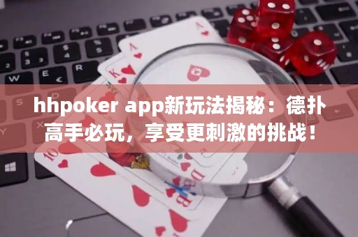 hhpoker app新玩法揭秘：德扑高手必玩，享受更刺激的挑战！