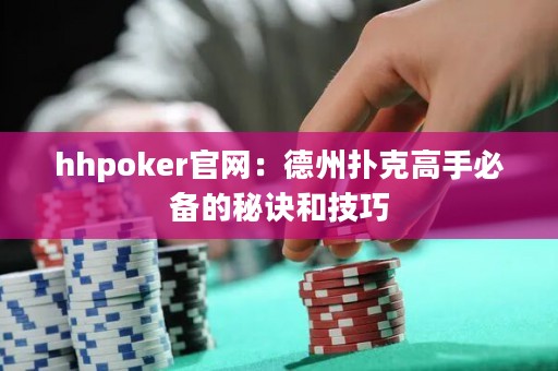 hhpoker官网：德州扑克高手必备的秘诀和技巧