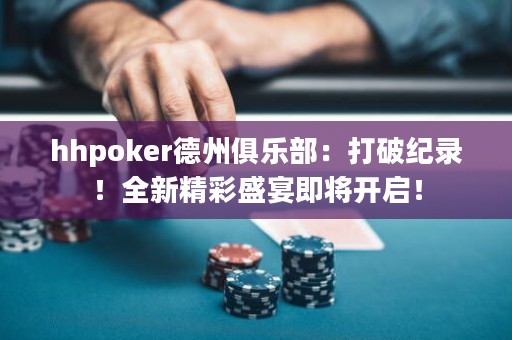 hhpoker德州俱乐部：打破纪录！全新精彩盛宴即将开启！