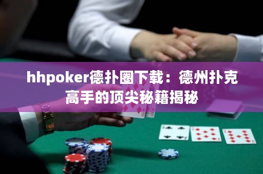 hhpoker德扑圈下载：德州扑克高手的顶尖秘籍揭秘