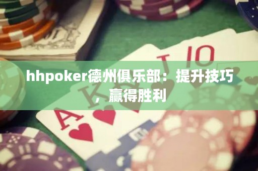 hhpoker德州俱乐部：提升技巧，赢得胜利