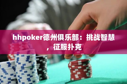 hhpoker德州俱乐部：挑战智慧，征服扑克