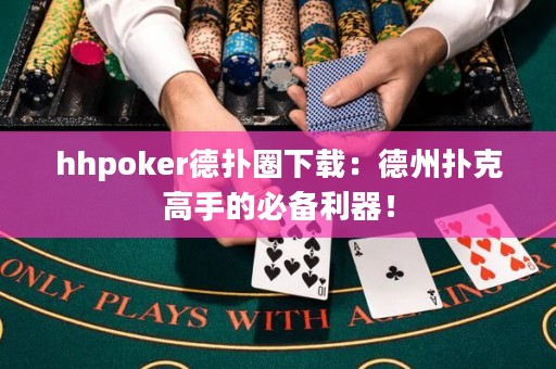 hhpoker德扑圈下载：德州扑克高手的必备利器！