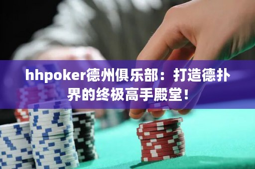 hhpoker德州俱乐部：打造德扑界的终极高手殿堂！