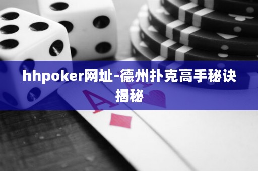 hhpoker网址-德州扑克高手秘诀揭秘