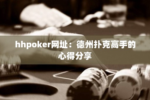 hhpoker网址：德州扑克高手的心得分享