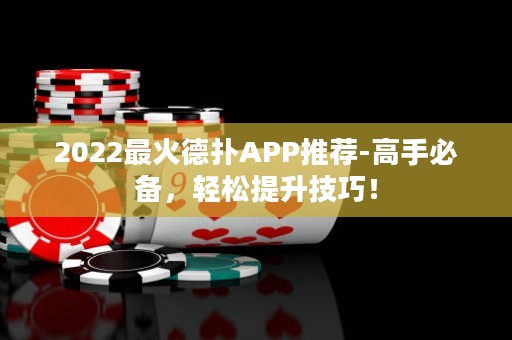 2022最火德扑APP推荐-高手必备，轻松提升技巧！