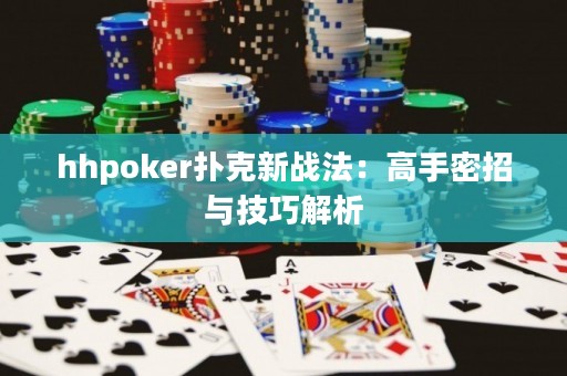 hhpoker扑克新战法：高手密招与技巧解析