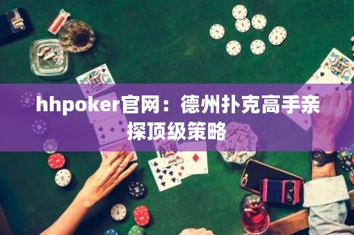 hhpoker官网：德州扑克高手亲探顶级策略