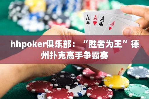hhpoker俱乐部：“胜者为王”德州扑克高手争霸赛