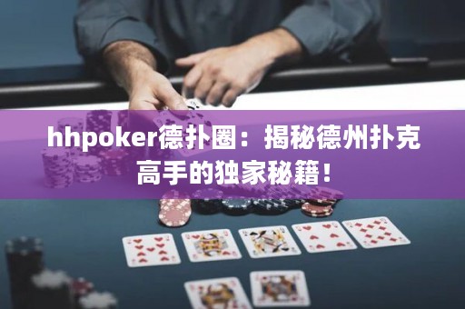 hhpoker德扑圈：揭秘德州扑克高手的独家秘籍！