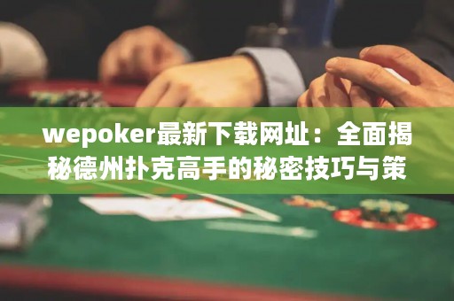 wepoker最新下载网址：全面揭秘德州扑克高手的秘密技巧与策略