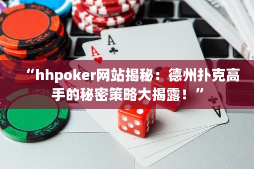 “hhpoker网站揭秘：德州扑克高手的秘密策略大揭露！”